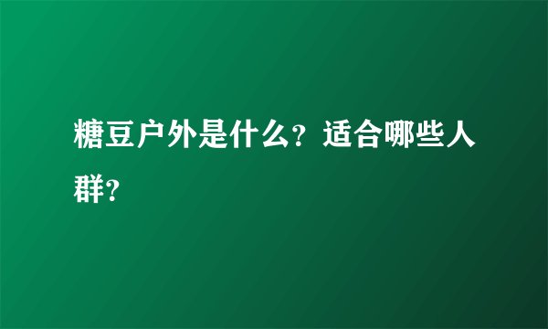 糖豆户外是什么？适合哪些人群？