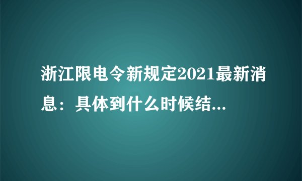 浙江限电令新规定2021最新消息：具体到什么时候结束？-今日头条