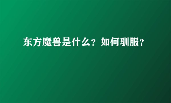 东方魔兽是什么？如何驯服？