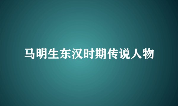 马明生东汉时期传说人物