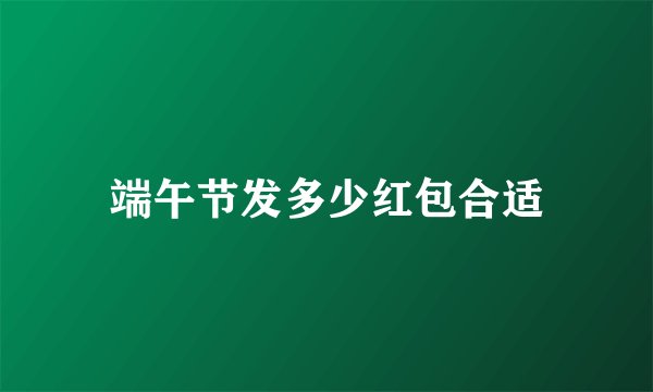端午节发多少红包合适