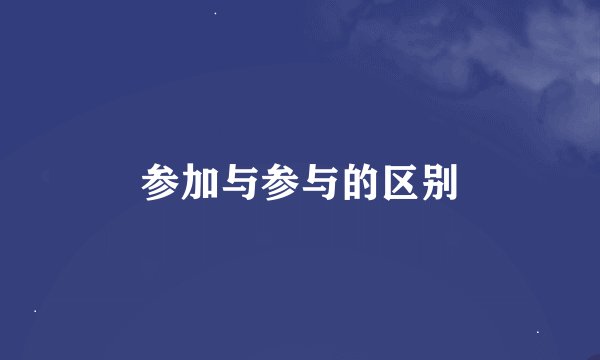 参加与参与的区别