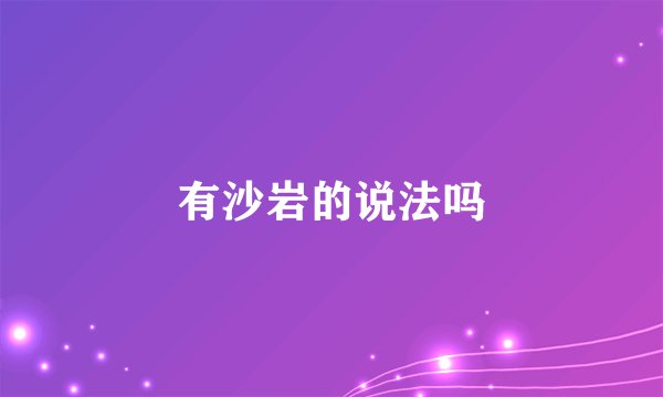 有沙岩的说法吗