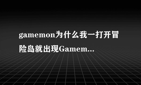 gamemon为什么我一打开冒险岛就出现Gamemon遇到问题需要关闭进不去