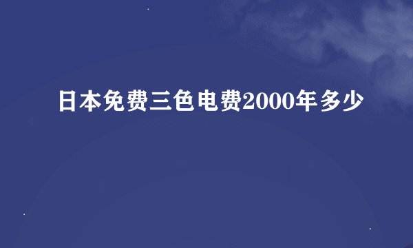 日本免费三色电费2000年多少