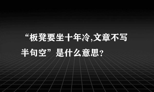 “板凳要坐十年冷,文章不写半句空”是什么意思？