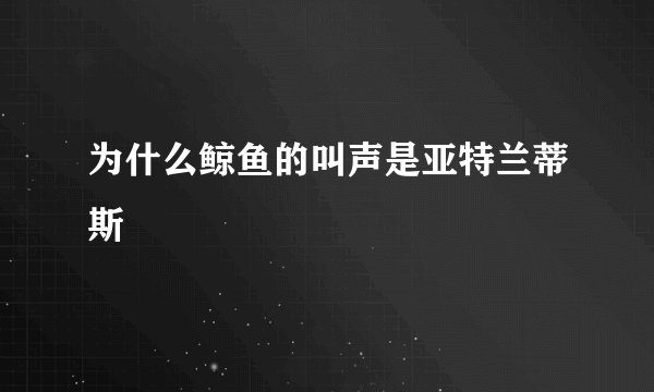 为什么鲸鱼的叫声是亚特兰蒂斯