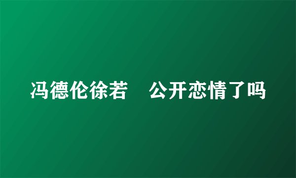 冯德伦徐若瑄公开恋情了吗