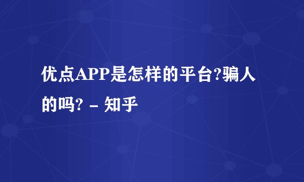 优点APP是怎样的平台?骗人的吗? - 知乎