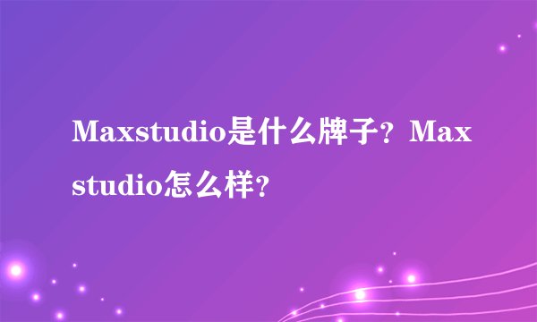 Maxstudio是什么牌子？Maxstudio怎么样？