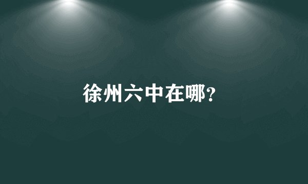 徐州六中在哪？