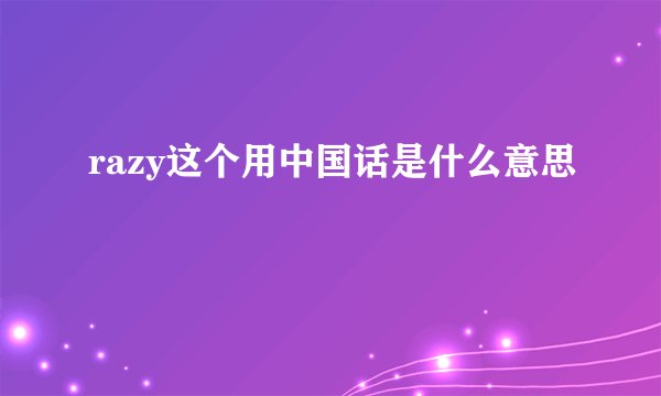 razy这个用中国话是什么意思