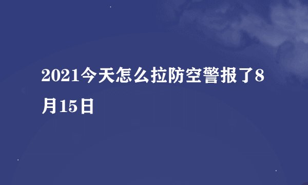 2021今天怎么拉防空警报了8月15日