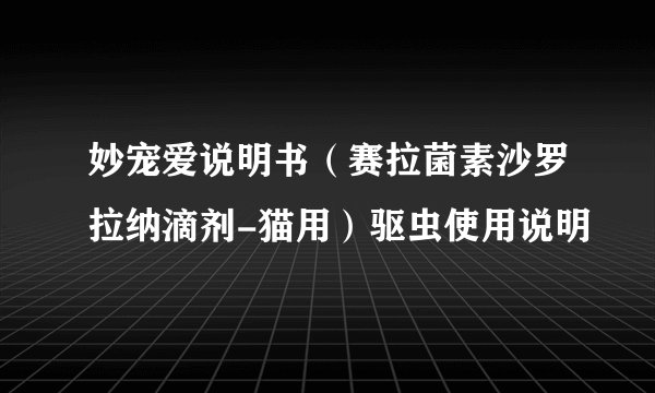 妙宠爱说明书（赛拉菌素沙罗拉纳滴剂-猫用）驱虫使用说明