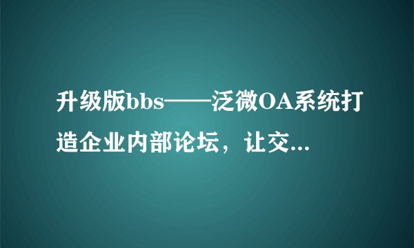 升级版bbs——泛微OA系统打造企业内部论坛，让交流更加有效