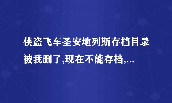 侠盗飞车圣安地列斯存档目录被我删了,现在不能存档,该怎么办