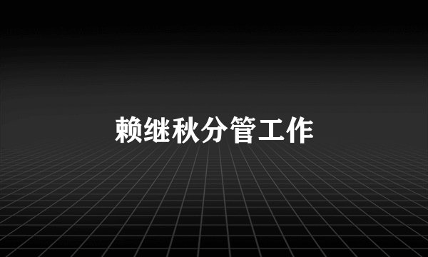 赖继秋分管工作