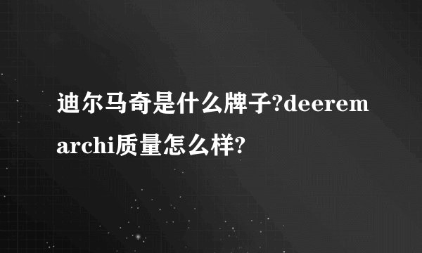 迪尔马奇是什么牌子?deeremarchi质量怎么样?