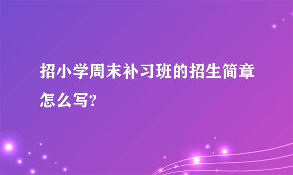 招小学周末补习班的招生简章怎么写?