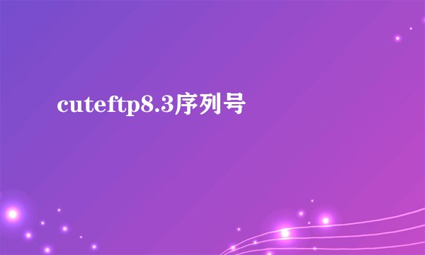 cuteftp8.3序列号