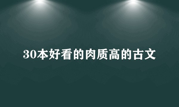 30本好看的肉质高的古文
