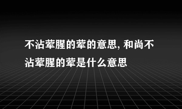 不沾荤腥的荤的意思, 和尚不沾荤腥的荤是什么意思