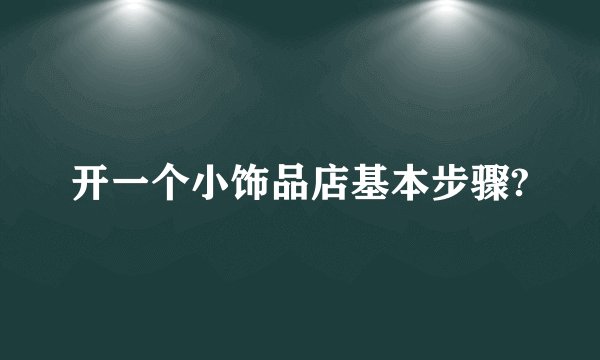 开一个小饰品店基本步骤?