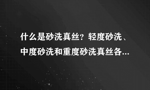 什么是砂洗真丝？轻度砂洗、中度砂洗和重度砂洗真丝各有什么区别？