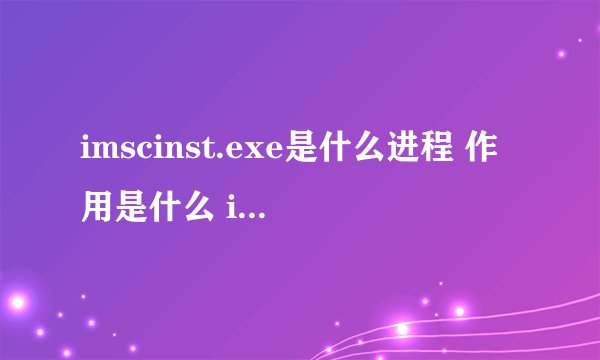 imscinst.exe是什么进程 作用是什么 imscinst进程查询