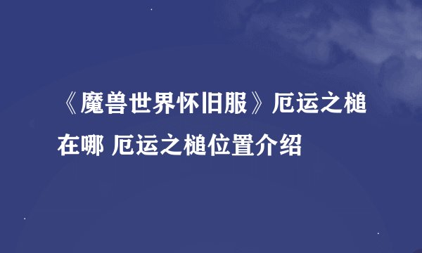 《魔兽世界怀旧服》厄运之槌在哪 厄运之槌位置介绍
