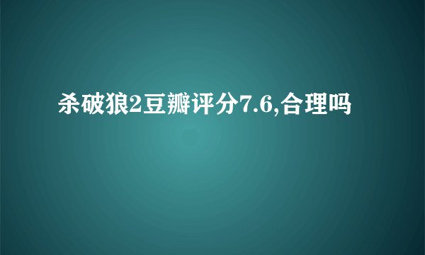 杀破狼2豆瓣评分7.6,合理吗