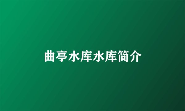 曲亭水库水库简介