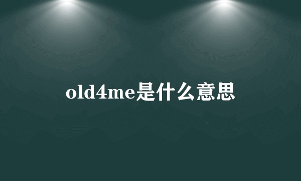 old4me是什么意思