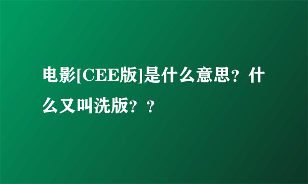 电影[CEE版]是什么意思？什么又叫洗版？？
