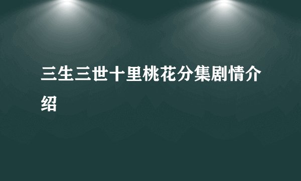 三生三世十里桃花分集剧情介绍