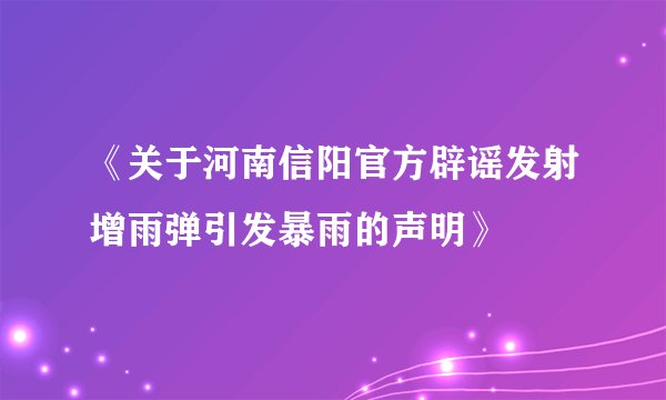 《关于河南信阳官方辟谣发射增雨弹引发暴雨的声明》