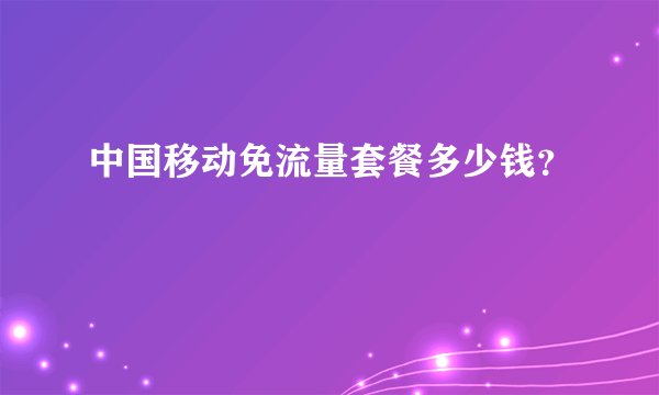中国移动免流量套餐多少钱？