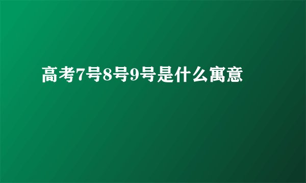 高考7号8号9号是什么寓意