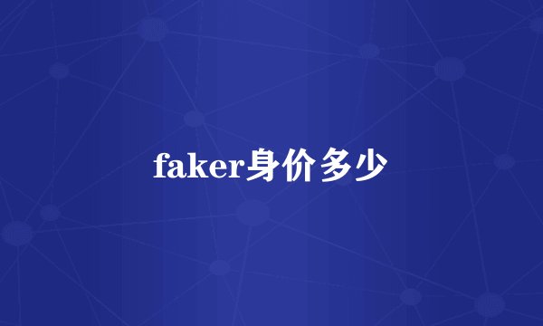 faker身价多少