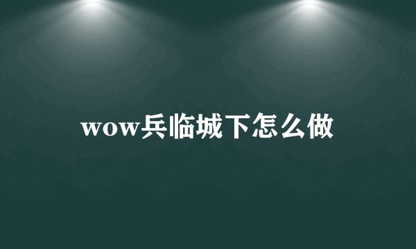 wow兵临城下怎么做