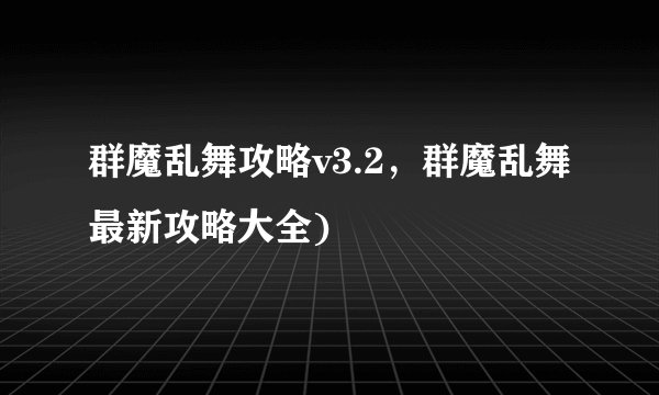 群魔乱舞攻略v3.2，群魔乱舞最新攻略大全)