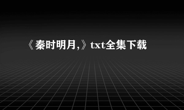 《秦时明月,》txt全集下载
