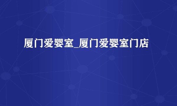 厦门爱婴室_厦门爱婴室门店