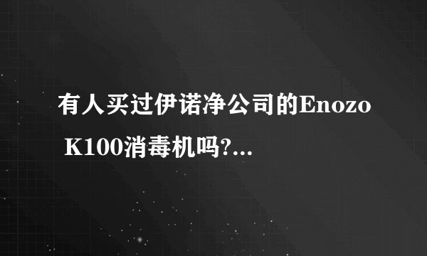 有人买过伊诺净公司的Enozo K100消毒机吗?我想入手,但不知
