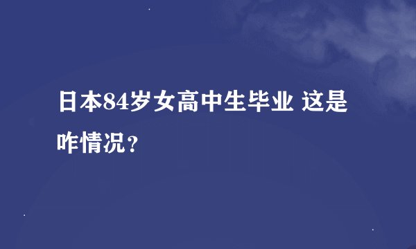 日本84岁女高中生毕业 这是咋情况？