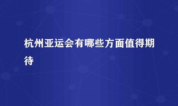 杭州亚运会有哪些方面值得期待