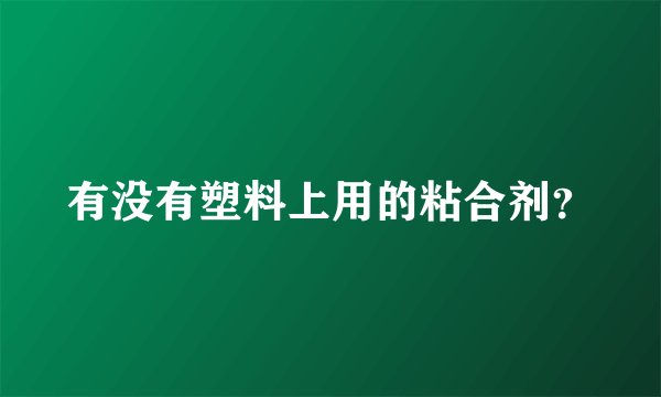 有没有塑料上用的粘合剂？