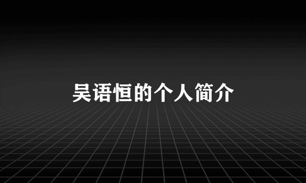 吴语恒的个人简介