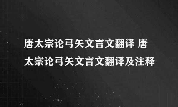唐太宗论弓矢文言文翻译 唐太宗论弓矢文言文翻译及注释