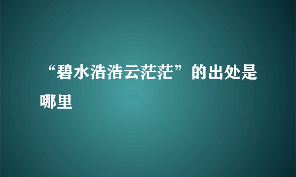 “碧水浩浩云茫茫”的出处是哪里